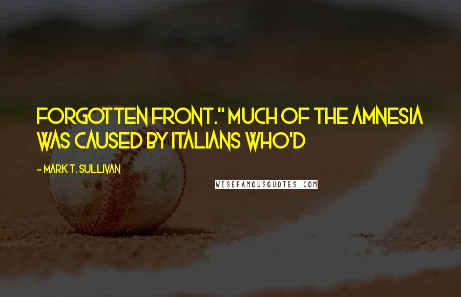 Mark T. Sullivan Quotes: Forgotten Front." Much of the amnesia was caused by Italians who'd