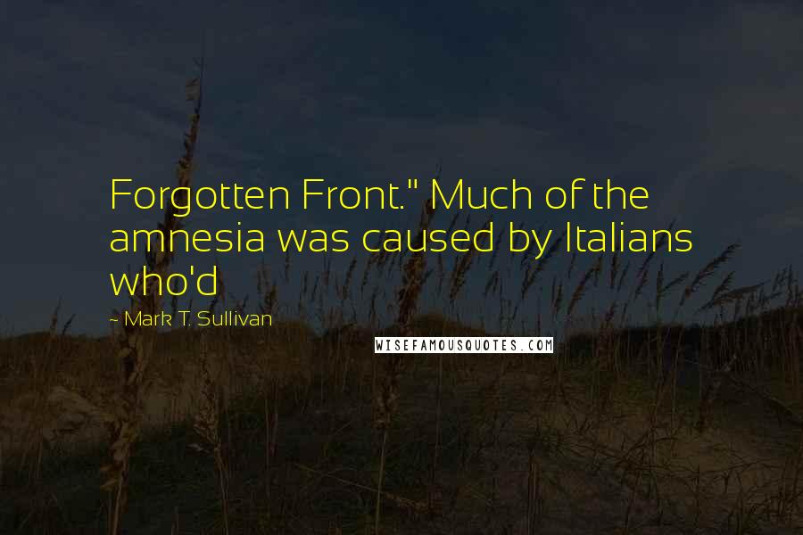 Mark T. Sullivan Quotes: Forgotten Front." Much of the amnesia was caused by Italians who'd