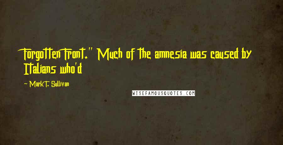 Mark T. Sullivan Quotes: Forgotten Front." Much of the amnesia was caused by Italians who'd
