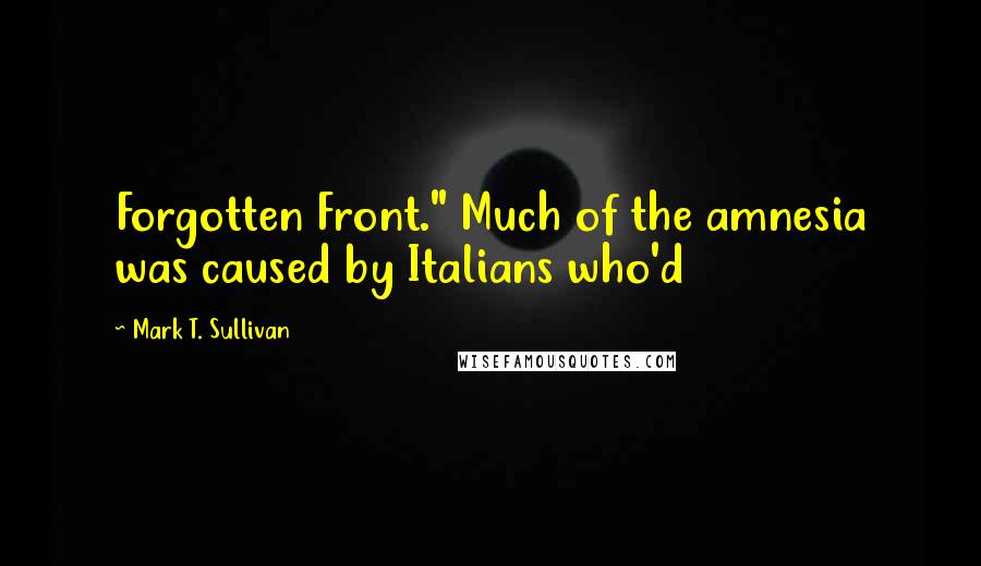 Mark T. Sullivan Quotes: Forgotten Front." Much of the amnesia was caused by Italians who'd