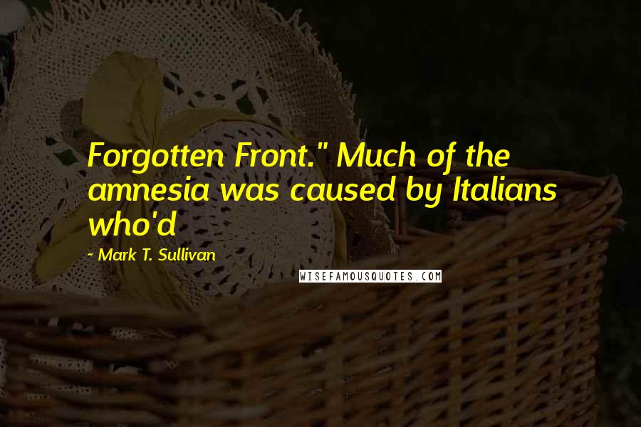 Mark T. Sullivan Quotes: Forgotten Front." Much of the amnesia was caused by Italians who'd
