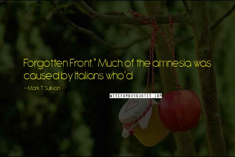 Mark T. Sullivan Quotes: Forgotten Front." Much of the amnesia was caused by Italians who'd