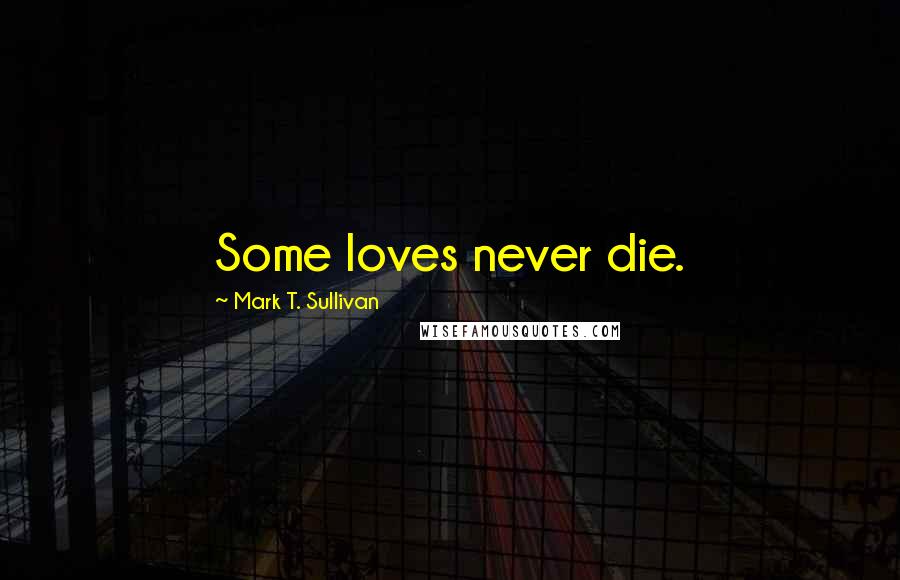 Mark T. Sullivan Quotes: Some loves never die.