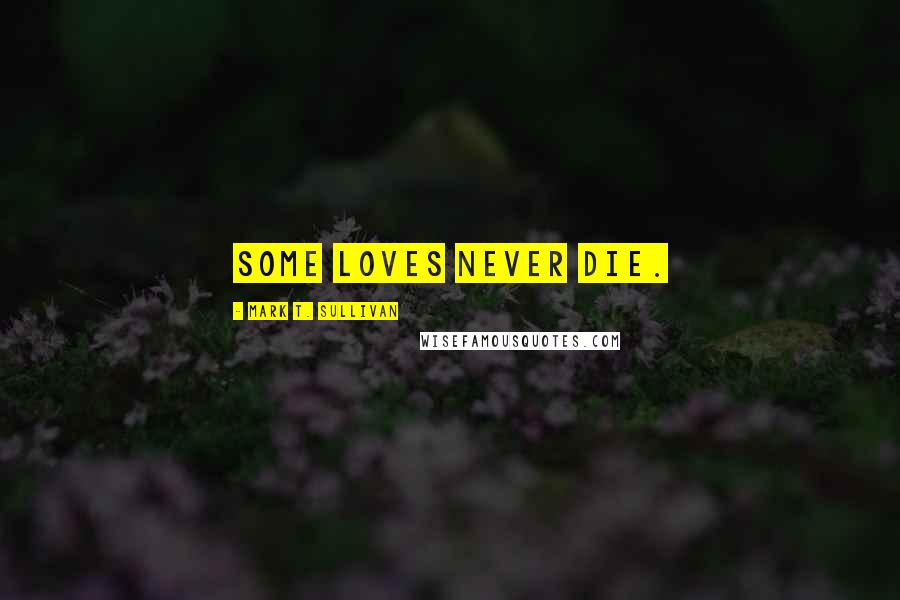 Mark T. Sullivan Quotes: Some loves never die.