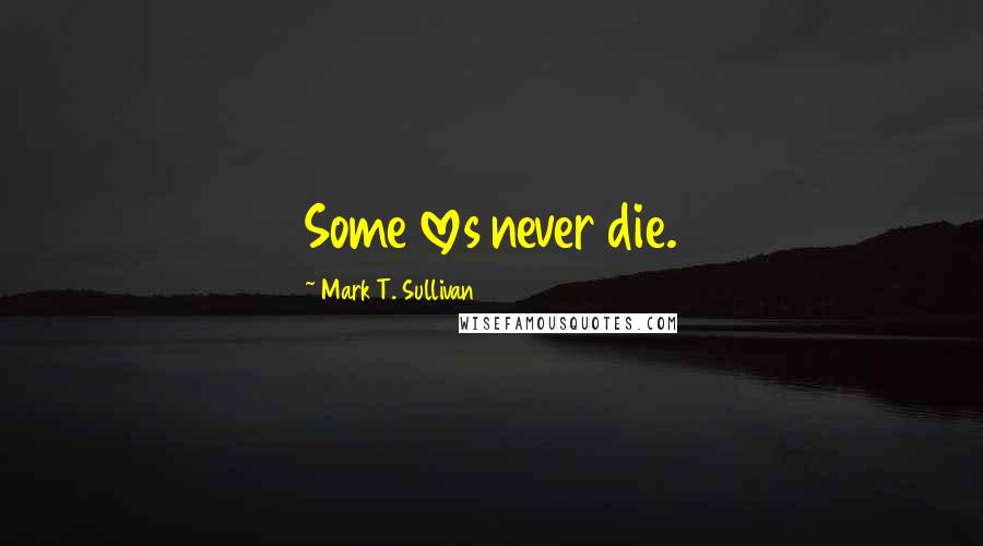 Mark T. Sullivan Quotes: Some loves never die.