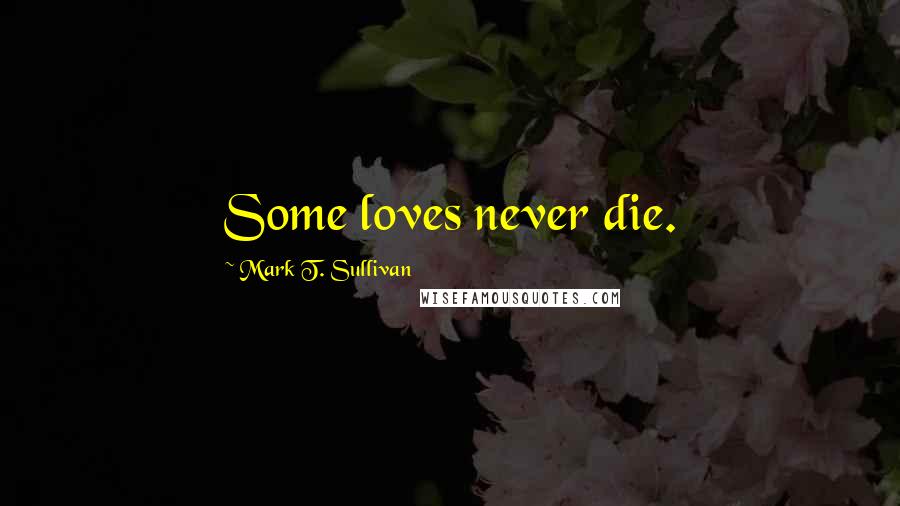 Mark T. Sullivan Quotes: Some loves never die.