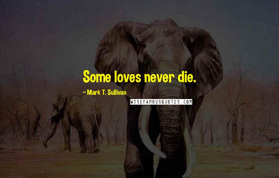 Mark T. Sullivan Quotes: Some loves never die.