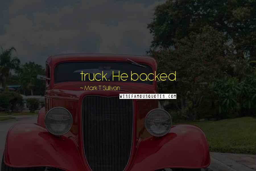 Mark T. Sullivan Quotes: truck. He backed