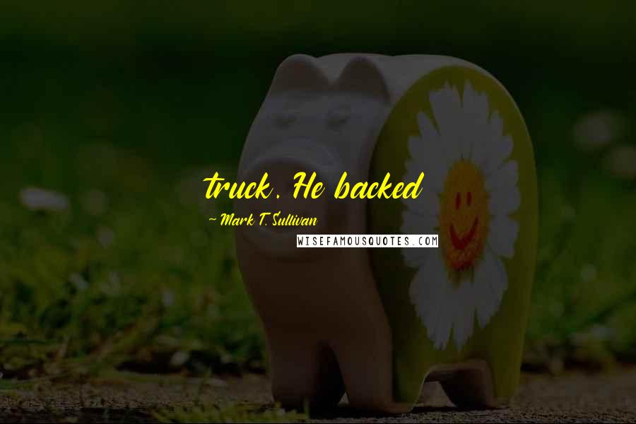 Mark T. Sullivan Quotes: truck. He backed