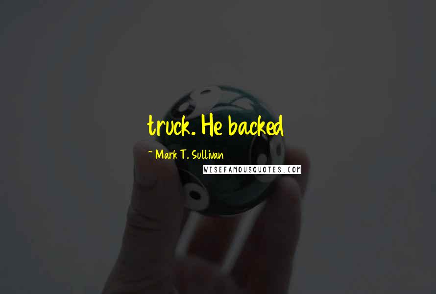 Mark T. Sullivan Quotes: truck. He backed