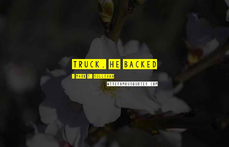 Mark T. Sullivan Quotes: truck. He backed