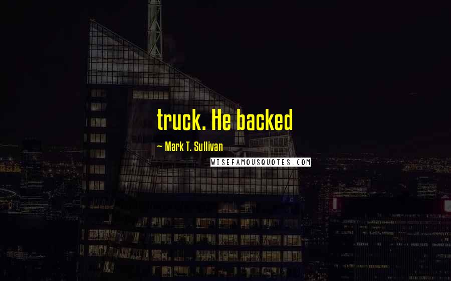 Mark T. Sullivan Quotes: truck. He backed