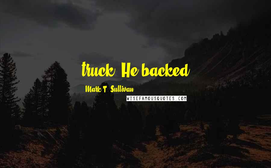Mark T. Sullivan Quotes: truck. He backed