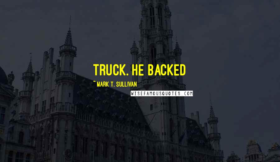 Mark T. Sullivan Quotes: truck. He backed