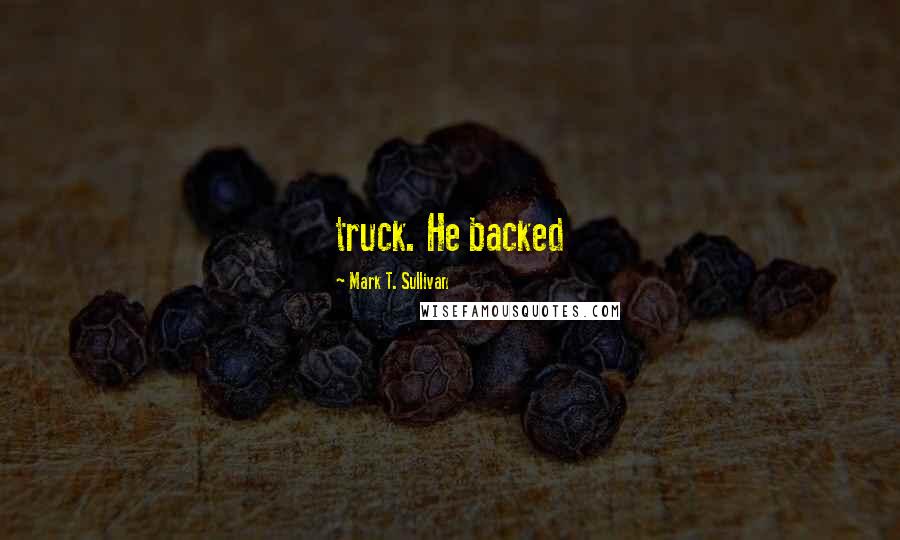 Mark T. Sullivan Quotes: truck. He backed