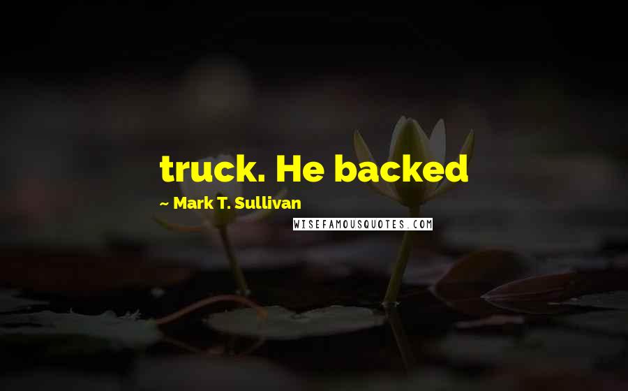 Mark T. Sullivan Quotes: truck. He backed