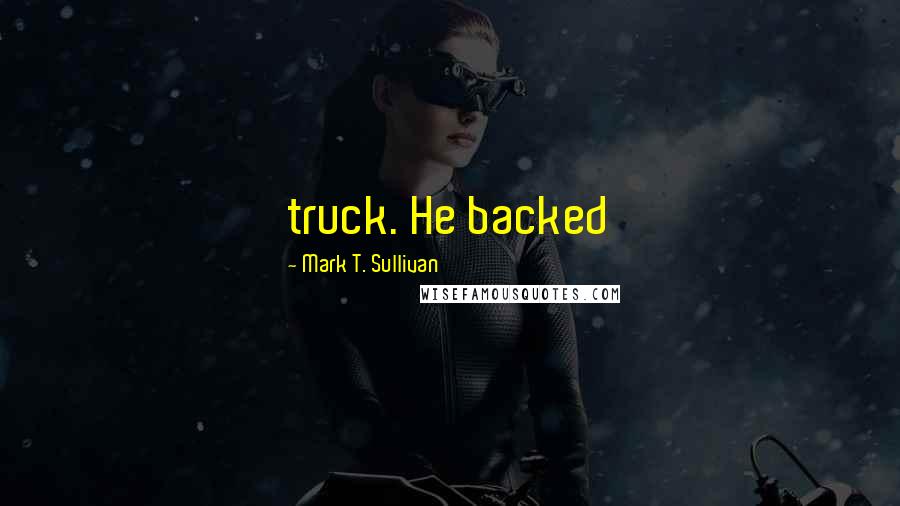 Mark T. Sullivan Quotes: truck. He backed