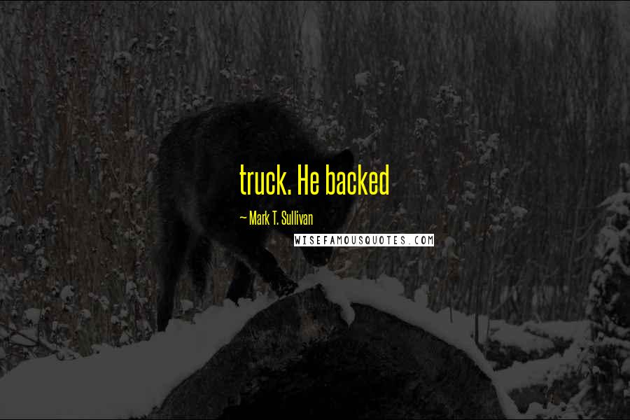 Mark T. Sullivan Quotes: truck. He backed