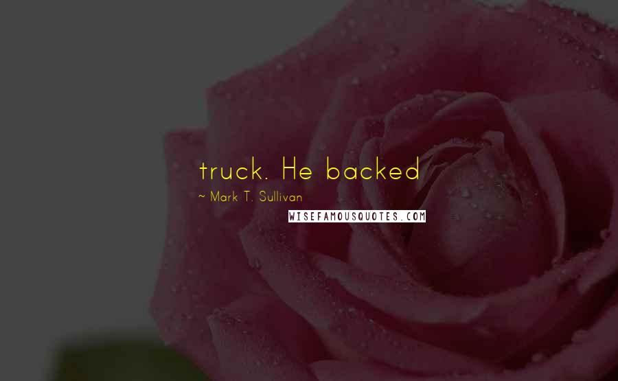 Mark T. Sullivan Quotes: truck. He backed