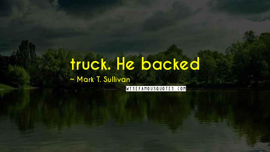 Mark T. Sullivan Quotes: truck. He backed