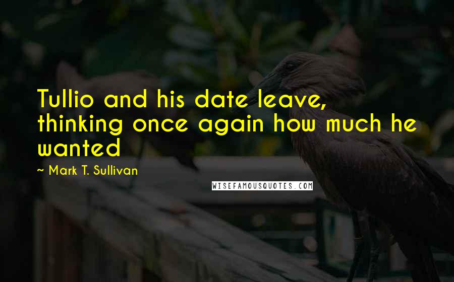 Mark T. Sullivan Quotes: Tullio and his date leave, thinking once again how much he wanted