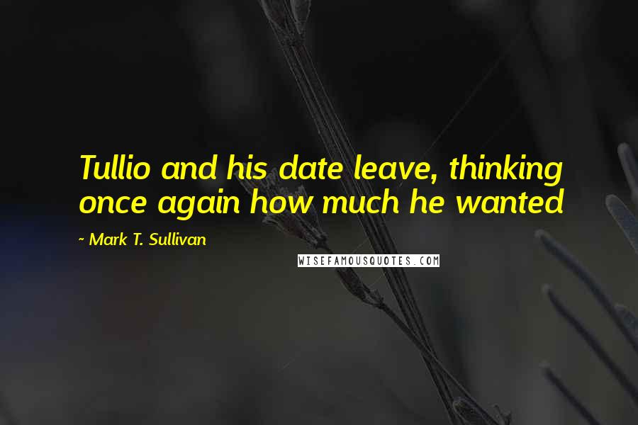 Mark T. Sullivan Quotes: Tullio and his date leave, thinking once again how much he wanted