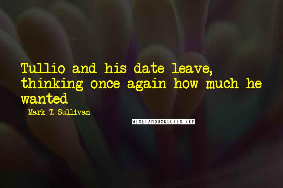 Mark T. Sullivan Quotes: Tullio and his date leave, thinking once again how much he wanted