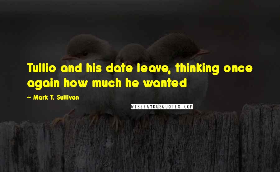 Mark T. Sullivan Quotes: Tullio and his date leave, thinking once again how much he wanted