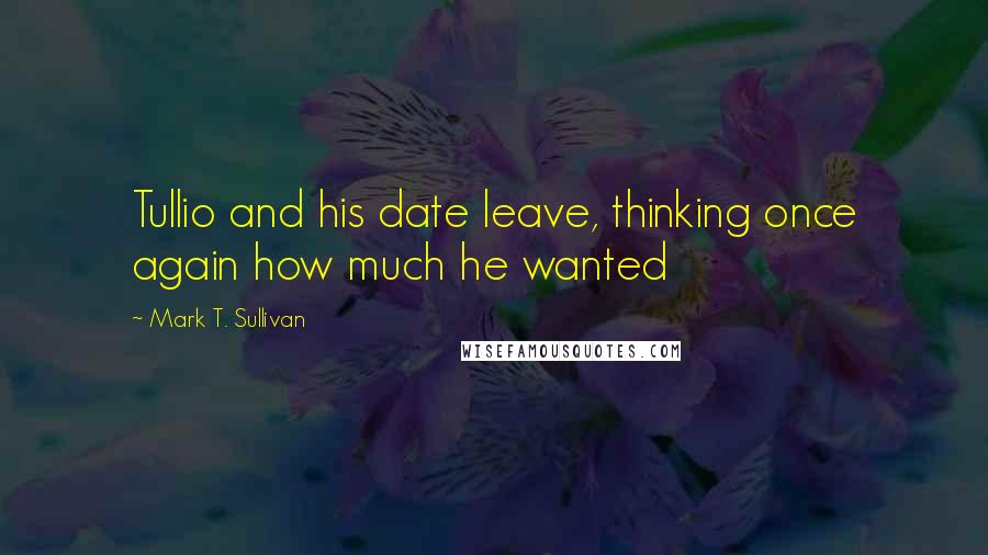 Mark T. Sullivan Quotes: Tullio and his date leave, thinking once again how much he wanted