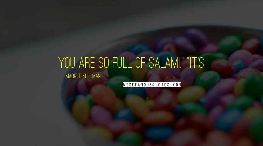 Mark T. Sullivan Quotes: You are so full of salami." "It's
