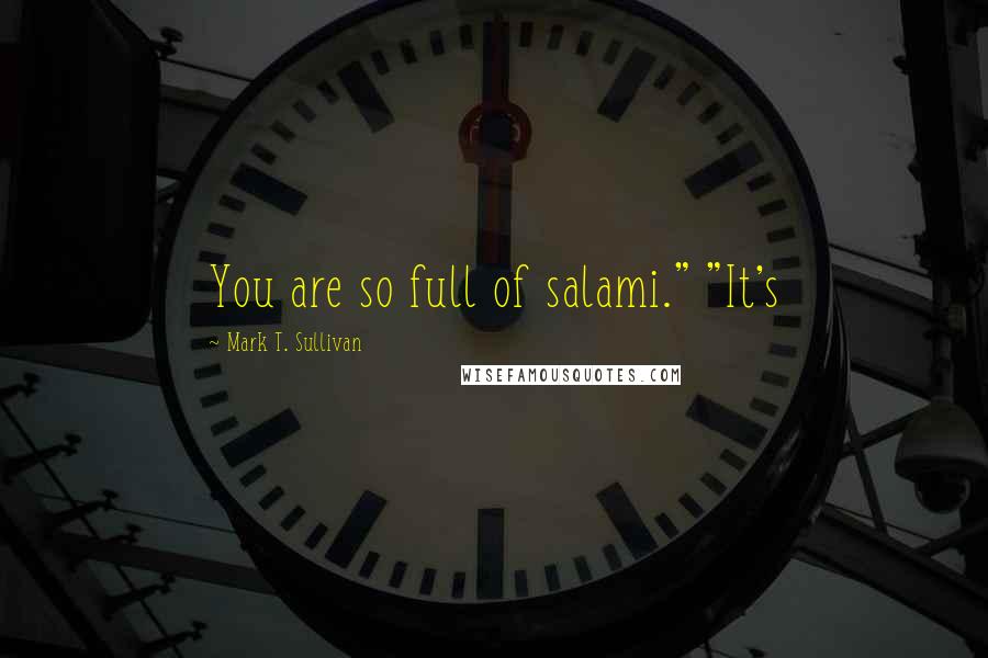 Mark T. Sullivan Quotes: You are so full of salami." "It's