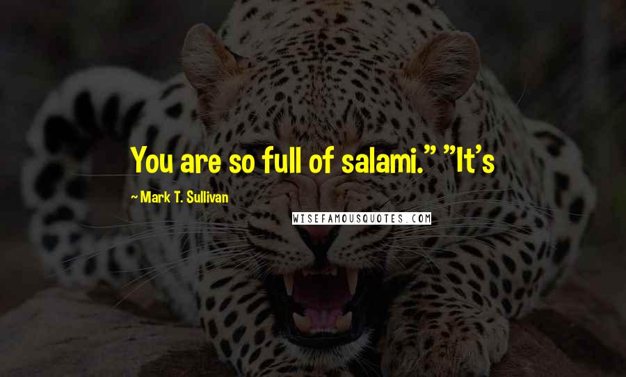 Mark T. Sullivan Quotes: You are so full of salami." "It's