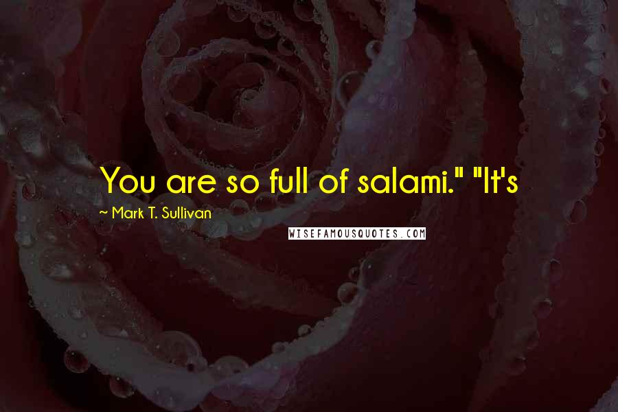 Mark T. Sullivan Quotes: You are so full of salami." "It's