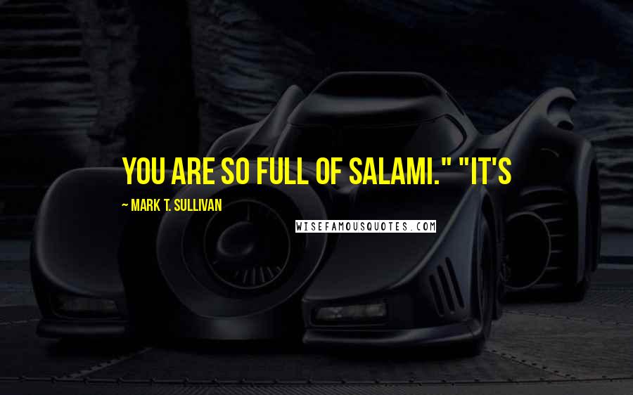 Mark T. Sullivan Quotes: You are so full of salami." "It's