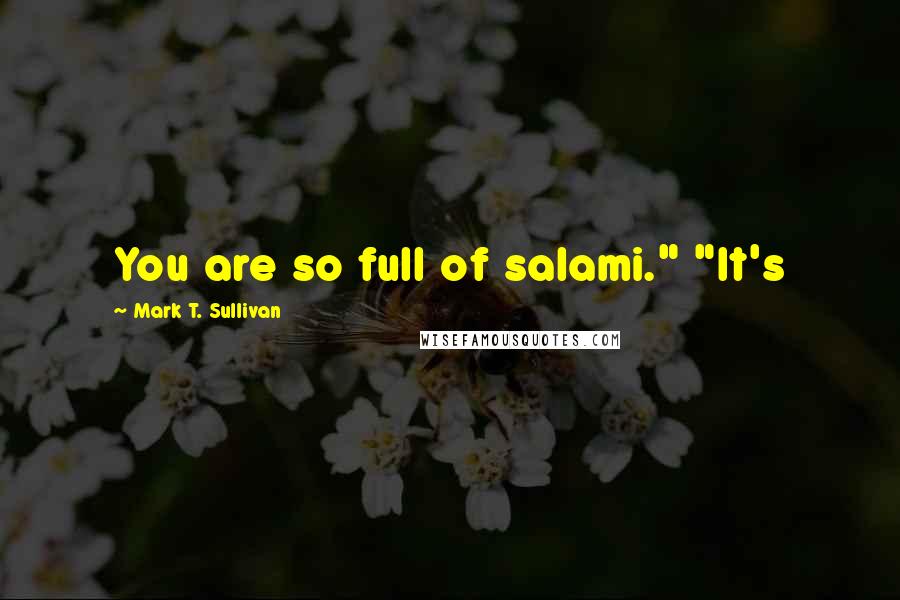 Mark T. Sullivan Quotes: You are so full of salami." "It's