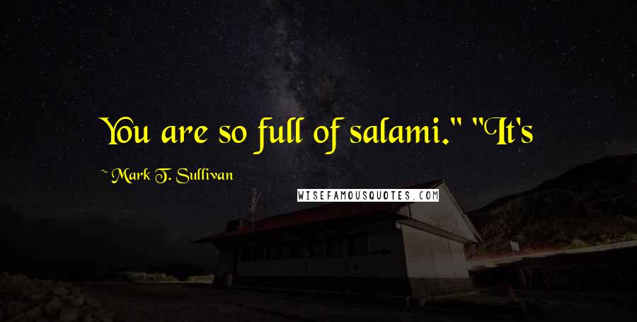 Mark T. Sullivan Quotes: You are so full of salami." "It's