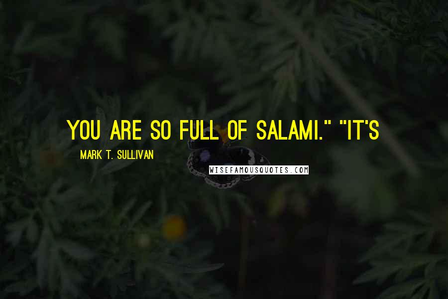 Mark T. Sullivan Quotes: You are so full of salami." "It's