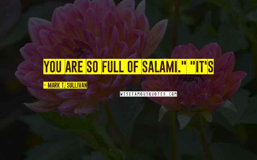 Mark T. Sullivan Quotes: You are so full of salami." "It's