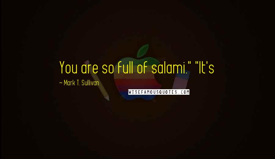 Mark T. Sullivan Quotes: You are so full of salami." "It's