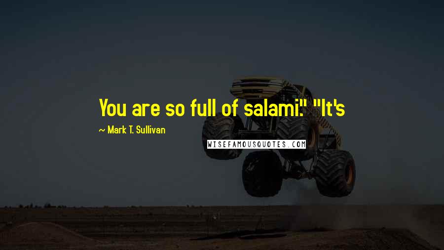 Mark T. Sullivan Quotes: You are so full of salami." "It's