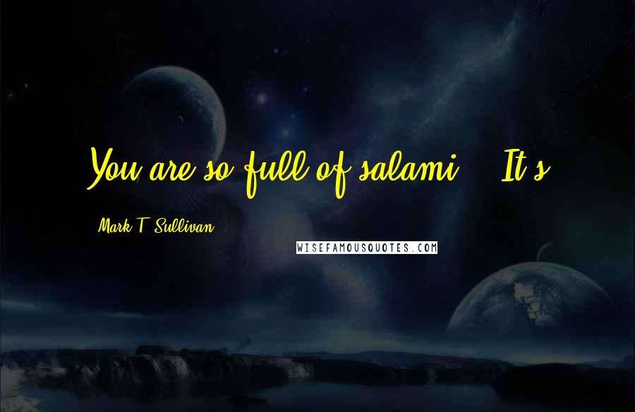 Mark T. Sullivan Quotes: You are so full of salami." "It's