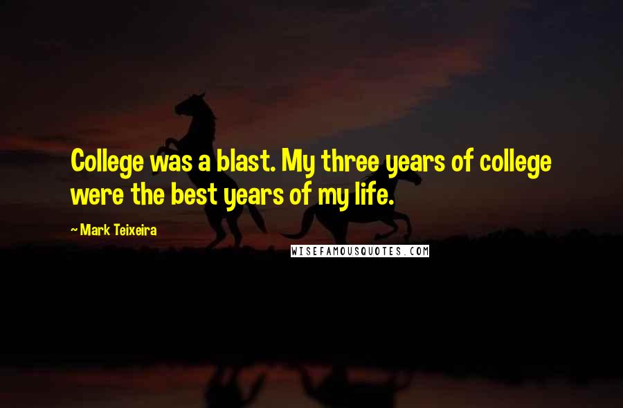 Mark Teixeira Quotes: College was a blast. My three years of college were the best years of my life.