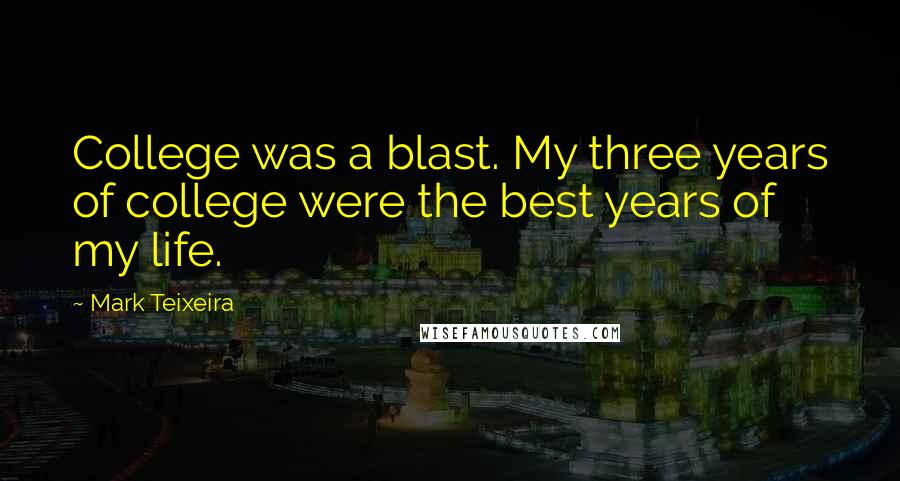 Mark Teixeira Quotes: College was a blast. My three years of college were the best years of my life.