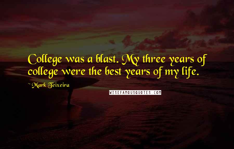 Mark Teixeira Quotes: College was a blast. My three years of college were the best years of my life.