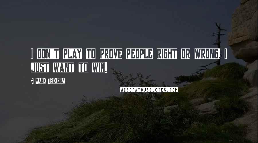 Mark Teixeira Quotes: I don't play to prove people right or wrong. I just want to win.