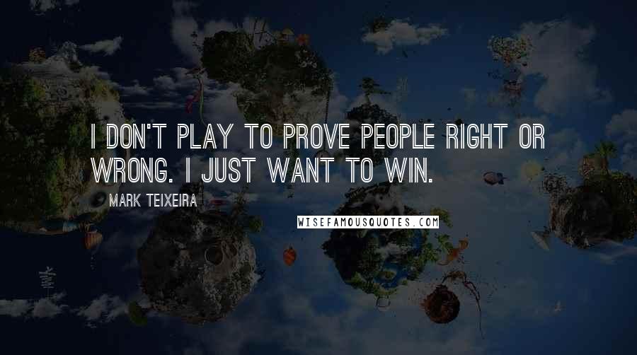 Mark Teixeira Quotes: I don't play to prove people right or wrong. I just want to win.