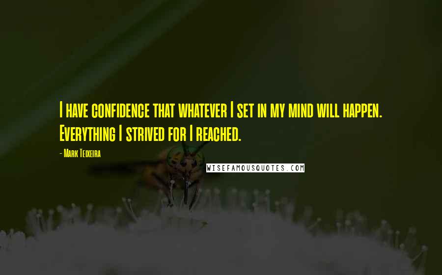 Mark Teixeira Quotes: I have confidence that whatever I set in my mind will happen. Everything I strived for I reached.