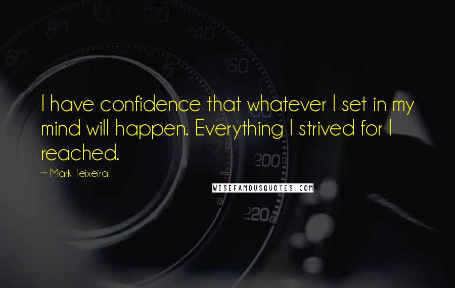 Mark Teixeira Quotes: I have confidence that whatever I set in my mind will happen. Everything I strived for I reached.