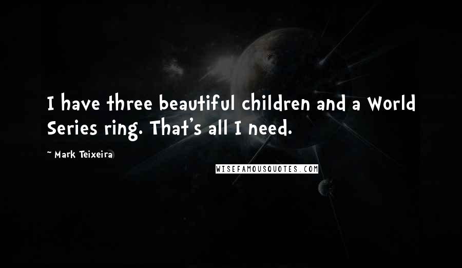 Mark Teixeira Quotes: I have three beautiful children and a World Series ring. That's all I need.