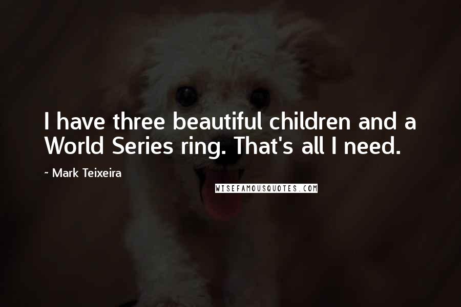 Mark Teixeira Quotes: I have three beautiful children and a World Series ring. That's all I need.